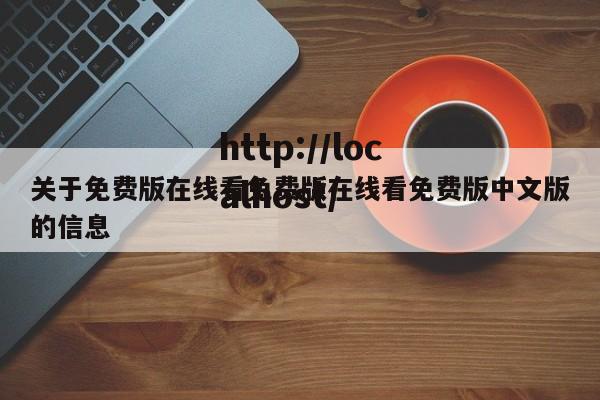 关于免费版在线看免费版在线看免费版中文版的信息